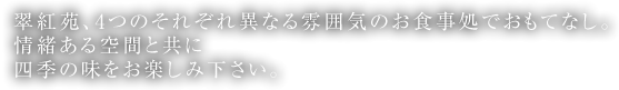 翠紅苑、4つのそれぞれ異なる雰囲気のお食事処でおもてなし。情緒ある空間と共に四季の味をお楽しみ下さい。