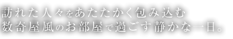 訪れた人々をあたたかく包み込む数奇屋風のお部屋で過ごす静かな一日。